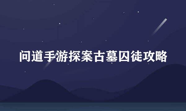 问道手游探案古墓囚徒攻略