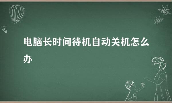 电脑长时间待机自动关机怎么办