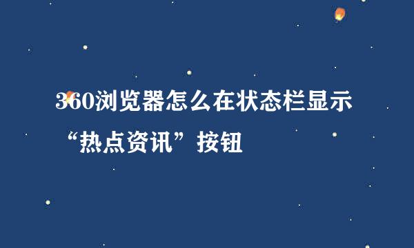 360浏览器怎么在状态栏显示“热点资讯”按钮