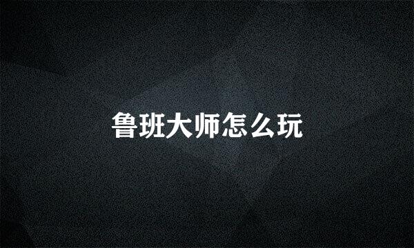 鲁班大师怎么玩