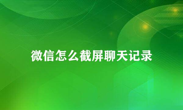微信怎么截屏聊天记录