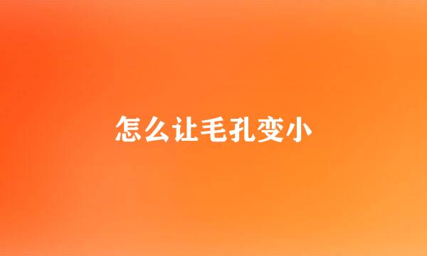 怎么让毛孔变小