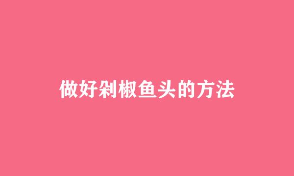 做好剁椒鱼头的方法