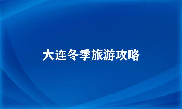 大连冬季旅游攻略