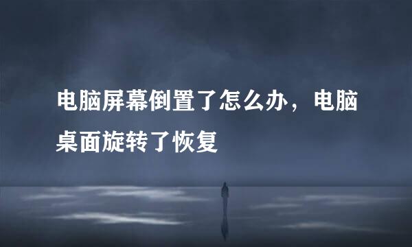 电脑屏幕倒置了怎么办，电脑桌面旋转了恢复