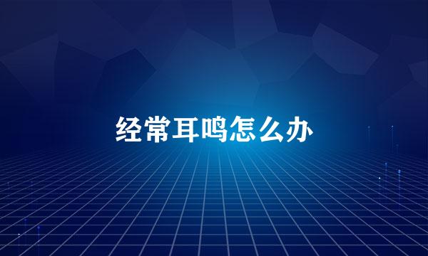 经常耳鸣怎么办