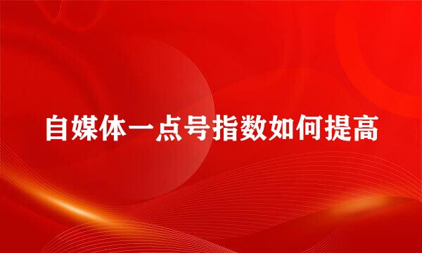 自媒体一点号指数如何提高