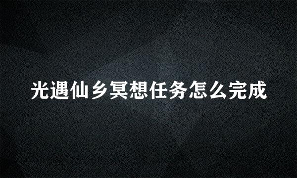 光遇仙乡冥想任务怎么完成