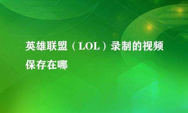 英雄联盟（LOL）录制的视频保存在哪