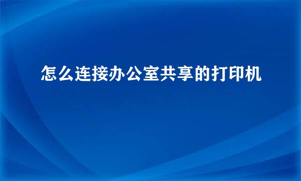 怎么连接办公室共享的打印机