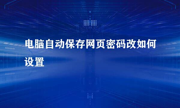 电脑自动保存网页密码改如何设置