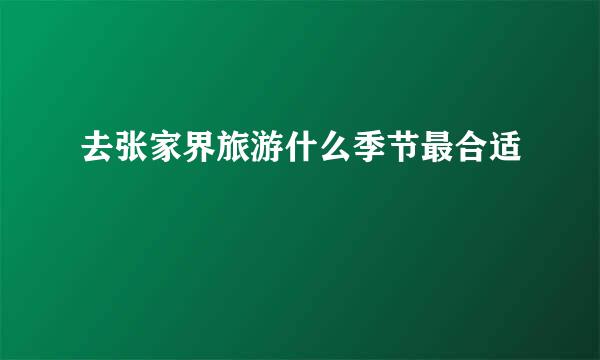 去张家界旅游什么季节最合适