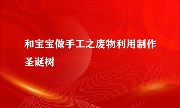 和宝宝做手工之废物利用制作圣诞树
