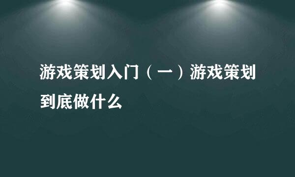 游戏策划入门（一）游戏策划到底做什么