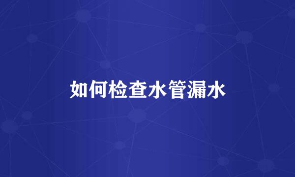 如何检查水管漏水
