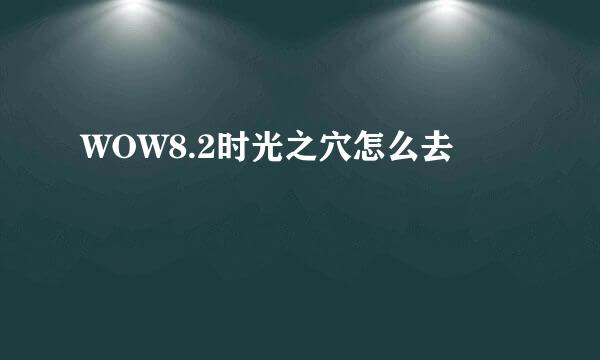 WOW8.2时光之穴怎么去