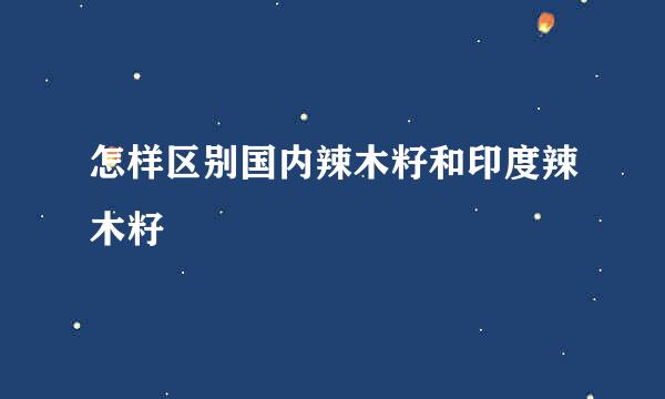 怎样区别国内辣木籽和印度辣木籽