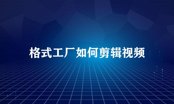 格式工厂如何剪辑视频