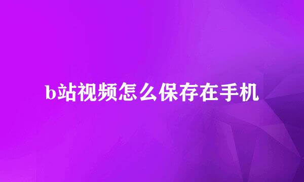 b站视频怎么保存在手机