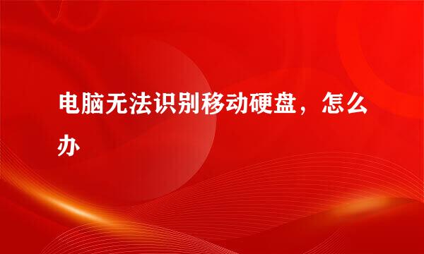 电脑无法识别移动硬盘，怎么办