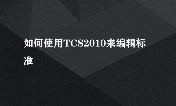 如何使用TCS2010来编辑标准