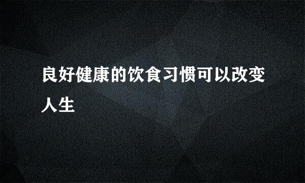 良好健康的饮食习惯可以改变人生