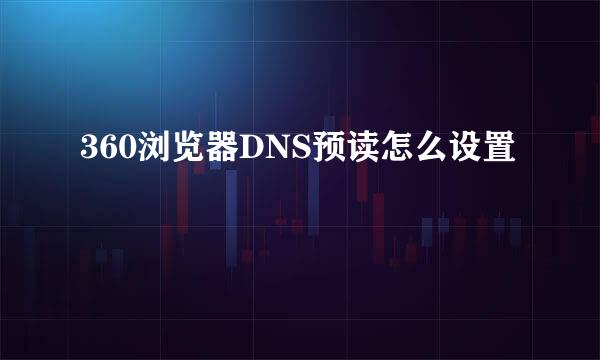 360浏览器DNS预读怎么设置
