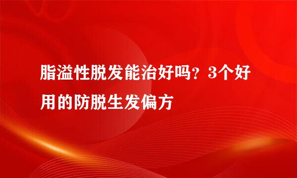 脂溢性脱发能治好吗？3个好用的防脱生发偏方