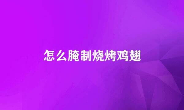 怎么腌制烧烤鸡翅