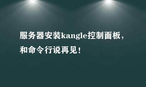服务器安装kangle控制面板，和命令行说再见！