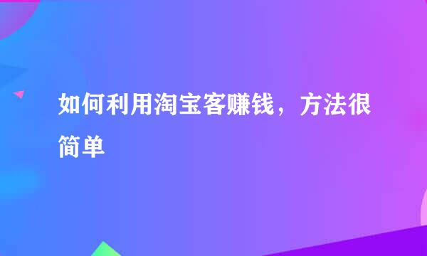 如何利用淘宝客赚钱，方法很简单