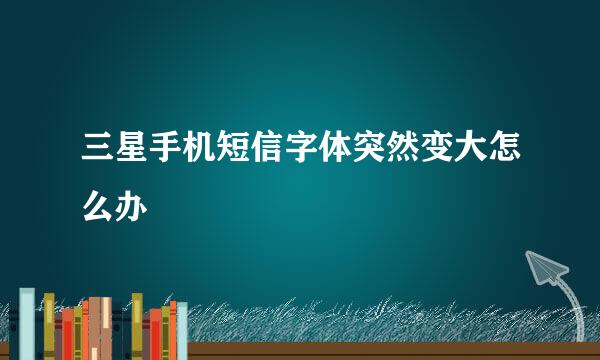 三星手机短信字体突然变大怎么办