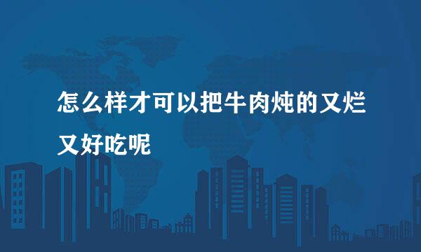 怎么样才可以把牛肉炖的又烂又好吃呢