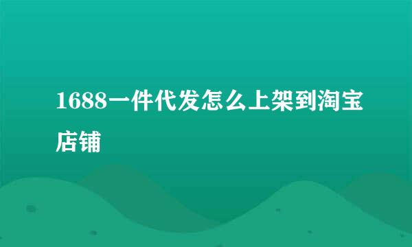 1688一件代发怎么上架到淘宝店铺