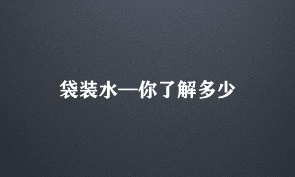 袋装水—你了解多少