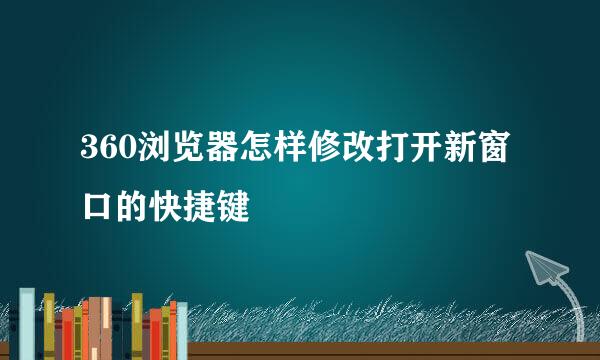 360浏览器怎样修改打开新窗口的快捷键