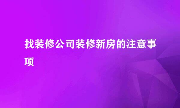 找装修公司装修新房的注意事项