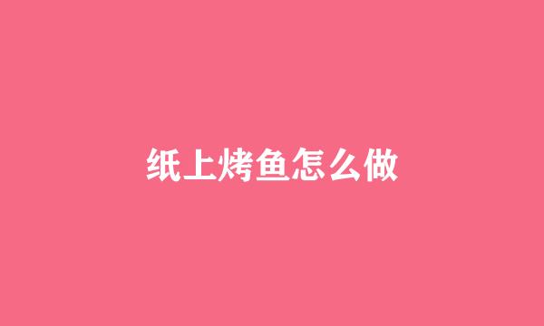 纸上烤鱼怎么做