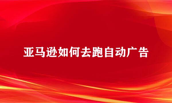 亚马逊如何去跑自动广告