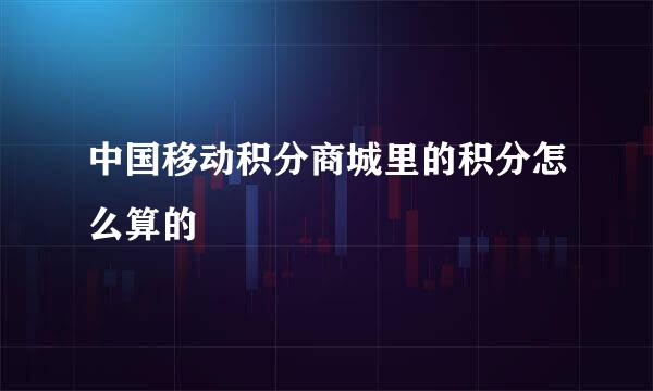 中国移动积分商城里的积分怎么算的