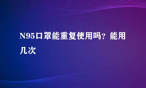 N95口罩能重复使用吗？能用几次