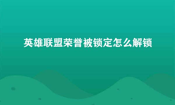 英雄联盟荣誉被锁定怎么解锁