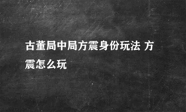 古董局中局方震身份玩法 方震怎么玩