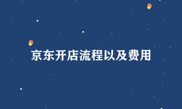 京东开店流程以及费用