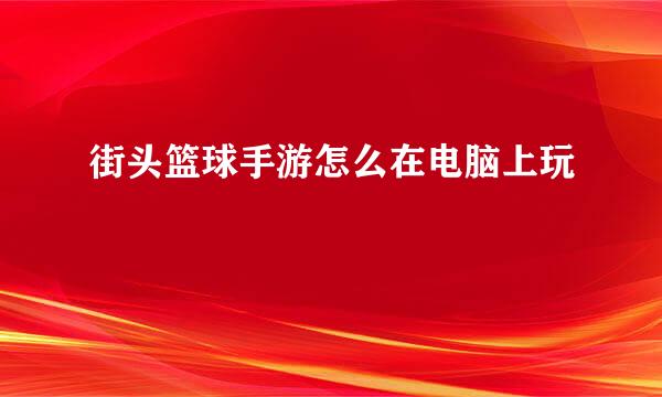 街头篮球手游怎么在电脑上玩