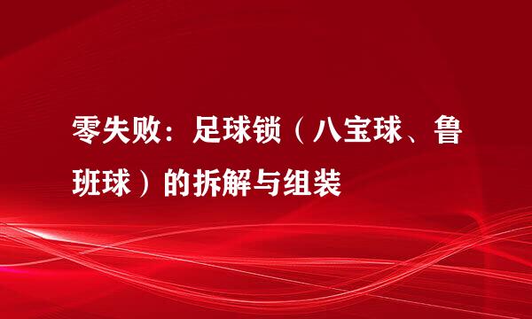 零失败：足球锁（八宝球、鲁班球）的拆解与组装