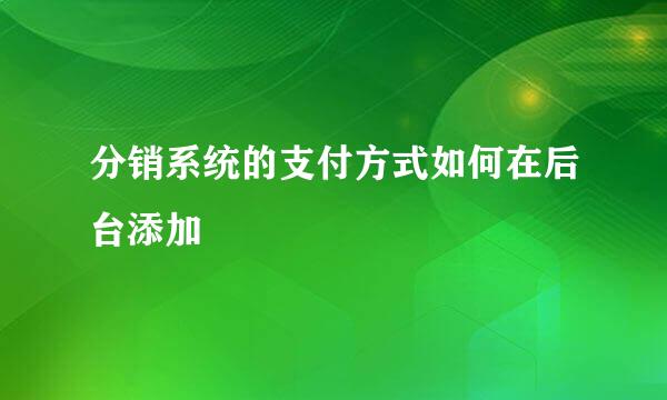 分销系统的支付方式如何在后台添加