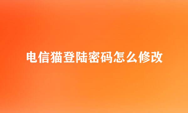 电信猫登陆密码怎么修改
