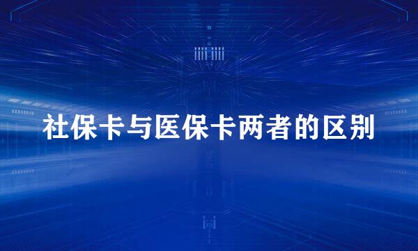 社保卡与医保卡两者的区别