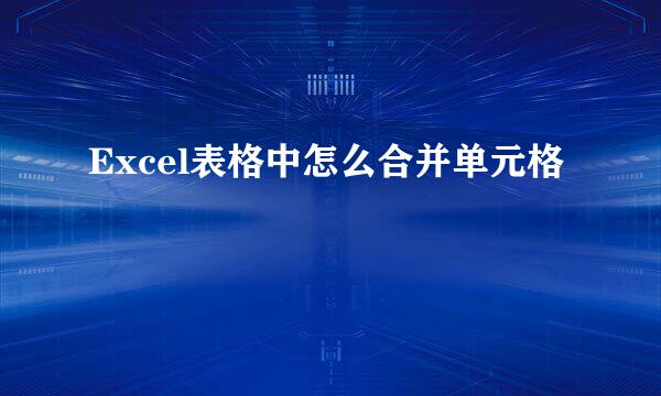 Excel表格中怎么合并单元格